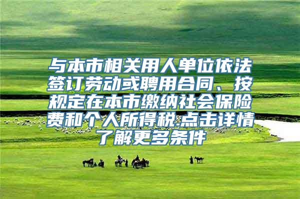 与本市相关用人单位依法签订劳动或聘用合同、按规定在本市缴纳社会保险费和个人所得税.点击详情了解更多条件