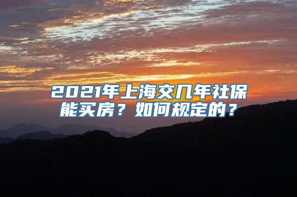 2021年上海交几年社保能买房？如何规定的？