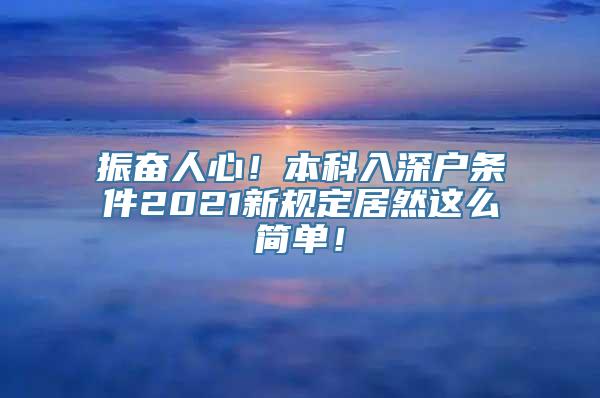 振奋人心！本科入深户条件2021新规定居然这么简单！