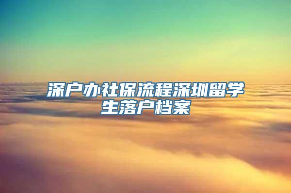 深户办社保流程深圳留学生落户档案