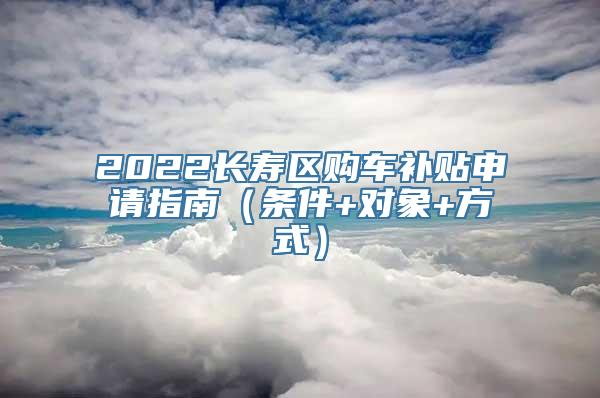 2022长寿区购车补贴申请指南（条件+对象+方式）