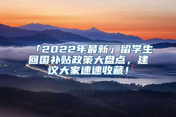 「2022年最新」留学生回国补贴政策大盘点，建议大家速速收藏！