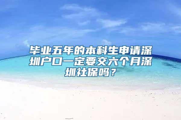 毕业五年的本科生申请深圳户口一定要交六个月深圳社保吗？