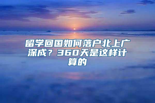 留学回国如何落户北上广深成？360天是这样计算的