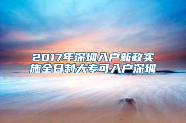 2017年深圳入户新政实施全日制大专可入户深圳