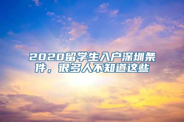 2020留学生入户深圳条件，很多人不知道这些