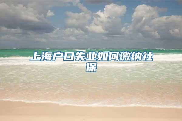 上海户口失业如何缴纳社保