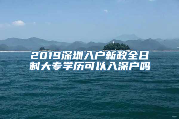 2019深圳入户新政全日制大专学历可以入深户吗