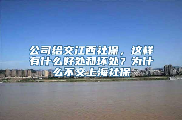 公司给交江西社保，这样有什么好处和坏处？为什么不交上海社保