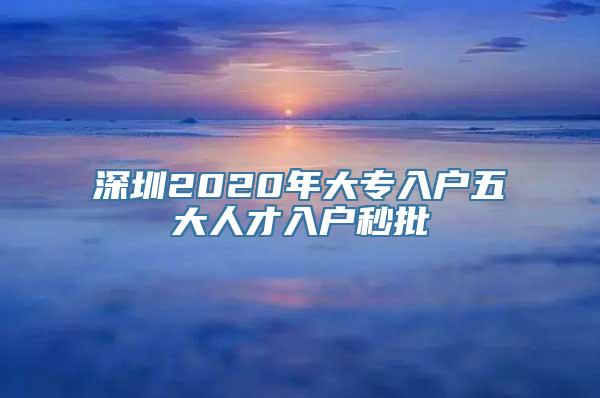 深圳2020年大专入户五大人才入户秒批