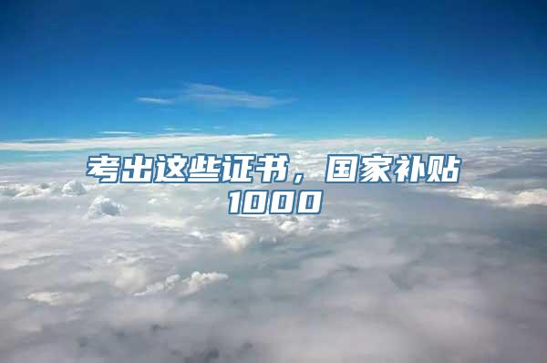 考出这些证书，国家补贴1000