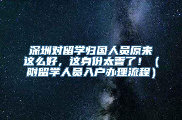 深圳对留学归国人员原来这么好，这身份太香了！（附留学人员入户办理流程）