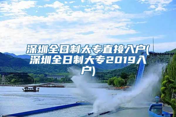 深圳全日制大专直接入户(深圳全日制大专2019入户)