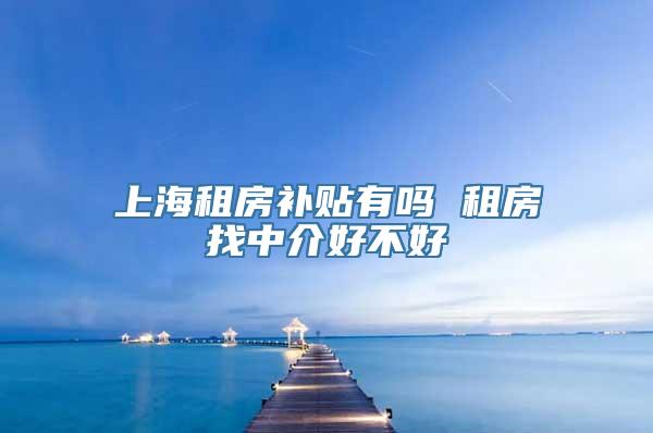 上海租房补贴有吗 租房找中介好不好