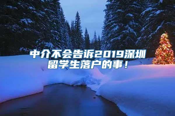 中介不会告诉2019深圳留学生落户的事！