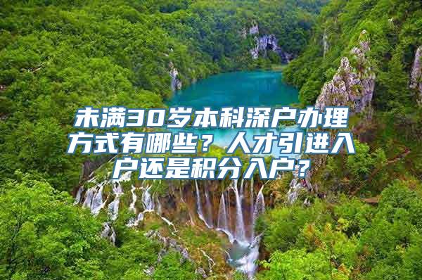 未满30岁本科深户办理方式有哪些？人才引进入户还是积分入户？