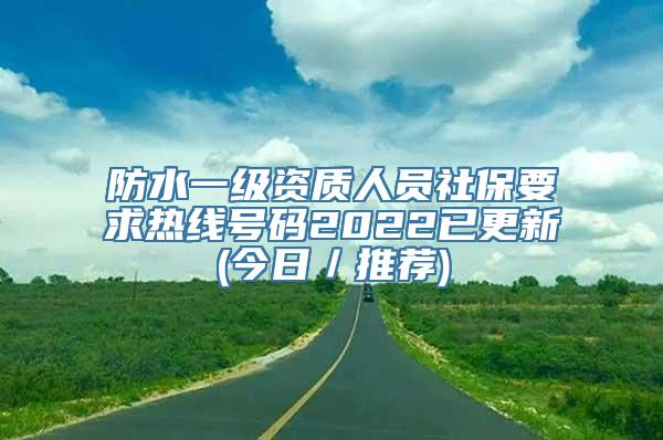 防水一级资质人员社保要求热线号码2022已更新(今日／推荐)