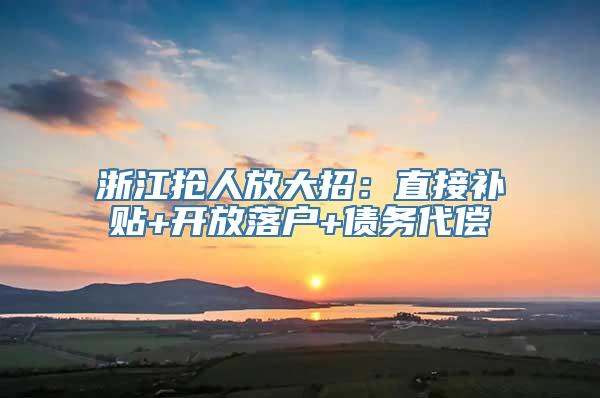 浙江抢人放大招：直接补贴+开放落户+债务代偿