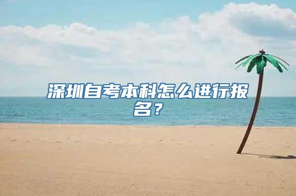 深圳自考本科怎么进行报名？