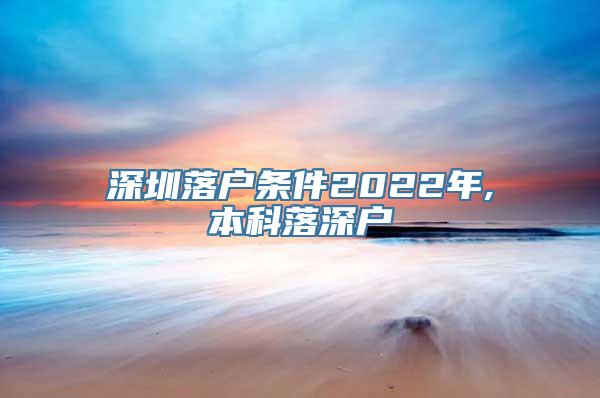 深圳落户条件2022年,本科落深户