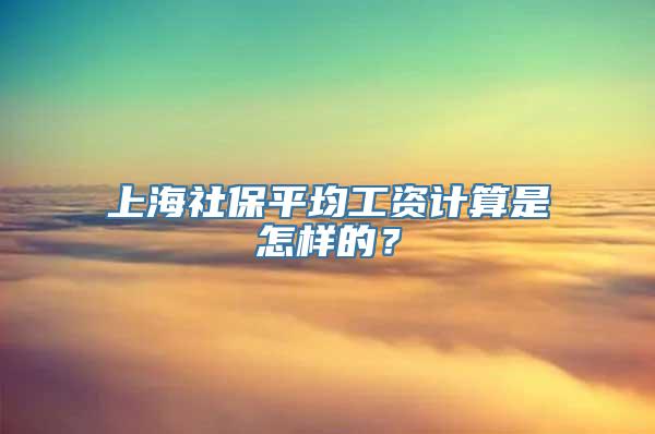 上海社保平均工资计算是怎样的？