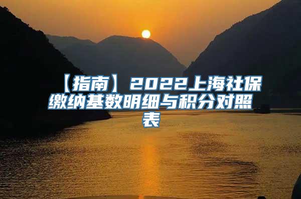 【指南】2022上海社保缴纳基数明细与积分对照表