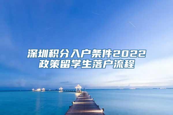 深圳积分入户条件2022政策留学生落户流程