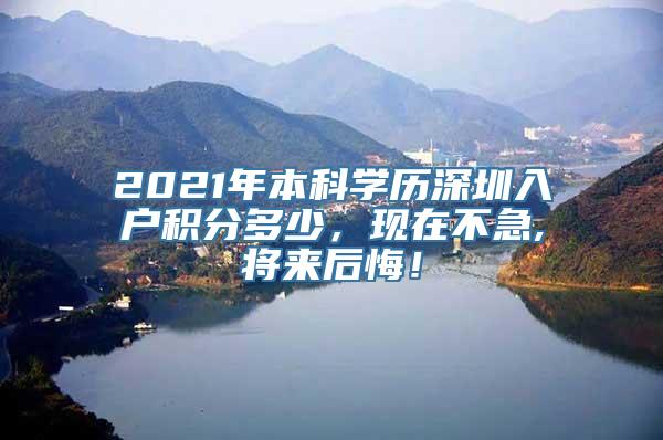 2021年本科学历深圳入户积分多少，现在不急,将来后悔！