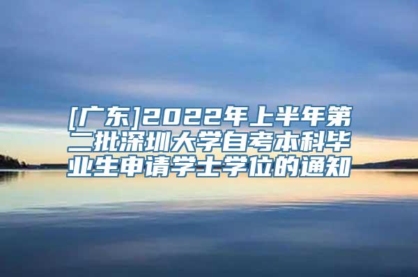 [广东]2022年上半年第二批深圳大学自考本科毕业生申请学士学位的通知