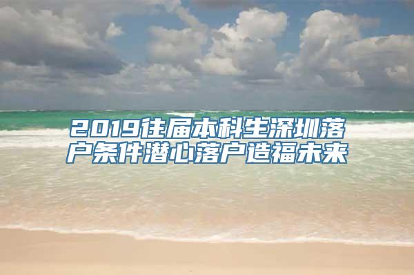 2019往届本科生深圳落户条件潜心落户造福未来