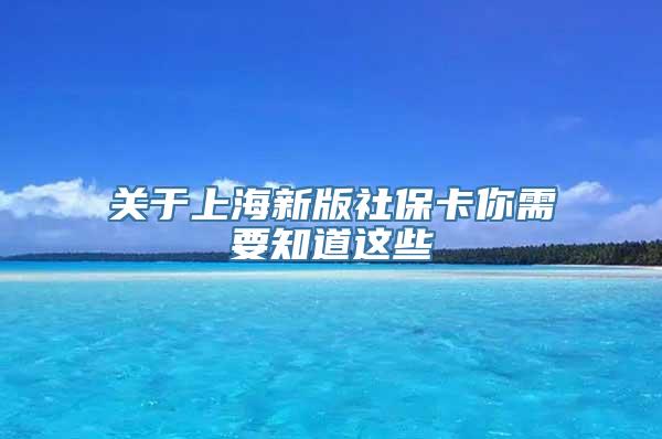 关于上海新版社保卡你需要知道这些