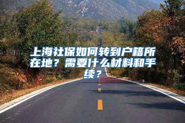 上海社保如何转到户籍所在地？需要什么材料和手续？