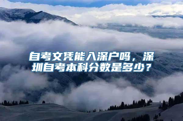 自考文凭能入深户吗，深圳自考本科分数是多少？