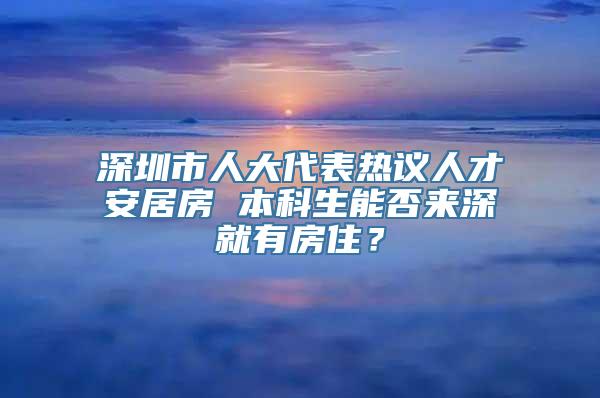 深圳市人大代表热议人才安居房 本科生能否来深就有房住？