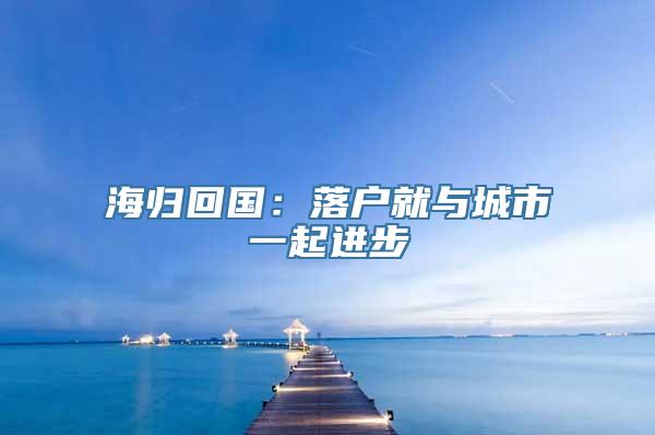 海归回国：落户就与城市一起进步