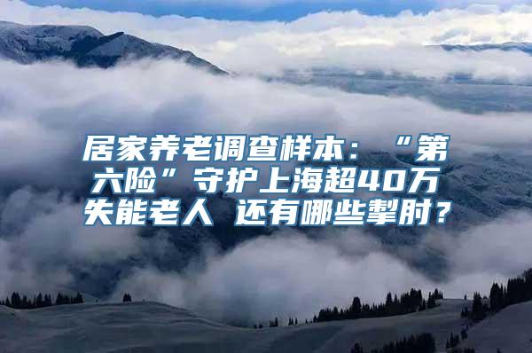 居家养老调查样本：“第六险”守护上海超40万失能老人 还有哪些掣肘？