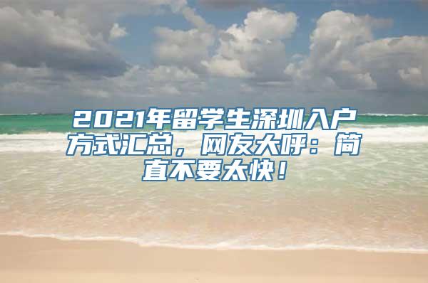 2021年留学生深圳入户方式汇总，网友大呼：简直不要太快！