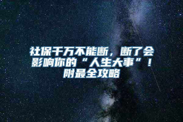 社保千万不能断，断了会影响你的“人生大事”！附最全攻略