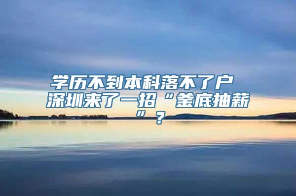 学历不到本科落不了户 深圳来了一招“釜底抽薪”？