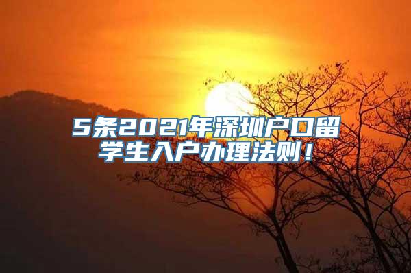 5条2021年深圳户口留学生入户办理法则！