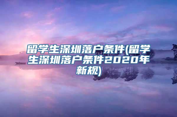 留学生深圳落户条件(留学生深圳落户条件2020年新规)