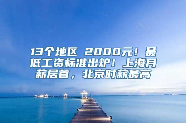 13个地区≥2000元！最低工资标准出炉！上海月薪居首，北京时薪最高