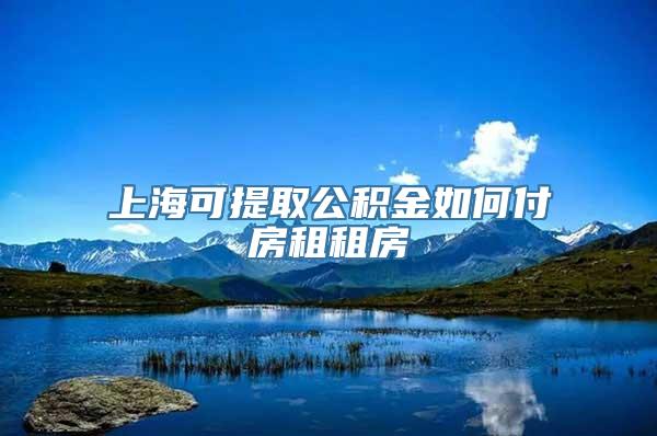 上海可提取公积金如何付房租租房