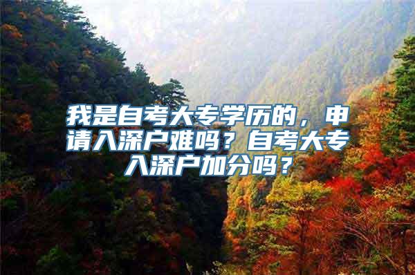 我是自考大专学历的，申请入深户难吗？自考大专入深户加分吗？