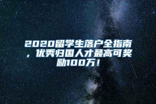 2020留学生落户全指南，优秀归国人才最高可奖励100万！