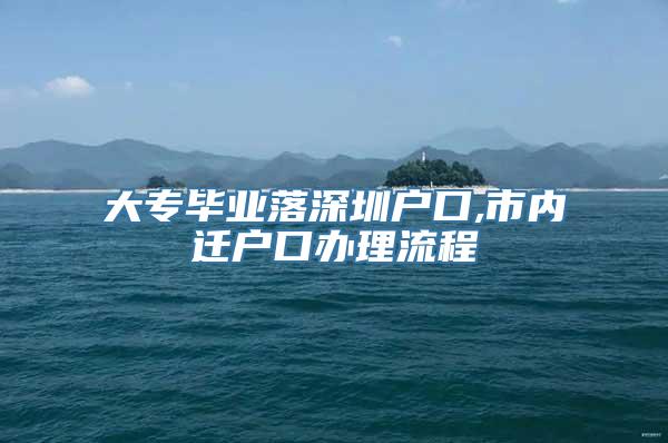 大专毕业落深圳户口,市内迁户口办理流程