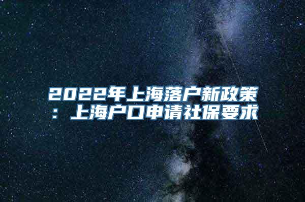 2022年上海落户新政策：上海户口申请社保要求