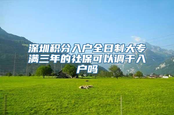 深圳积分入户全日制大专满三年的社保可以调干入户吗