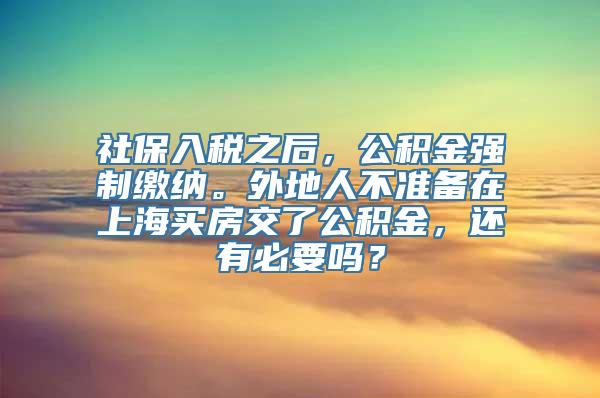 社保入税之后，公积金强制缴纳。外地人不准备在上海买房交了公积金，还有必要吗？