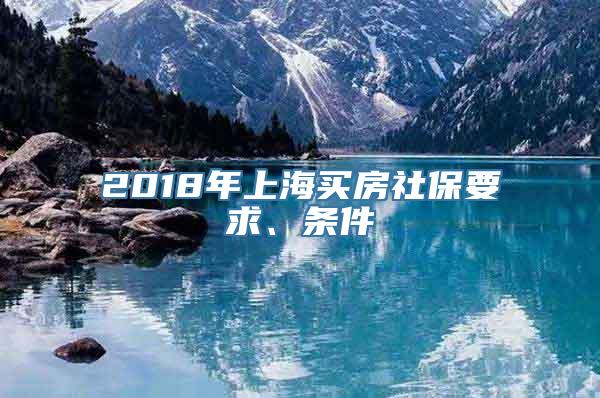 2018年上海买房社保要求、条件